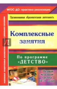 Комплексные занятия по программе "Детство". Первая младшая группа (от 2 до 3 лет) ФГОС ДО / Небыкова Ольга Николаевна