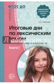 Итоговые дни по лексическим темам. Планирование и конспекты. Книга 1. ФГОС ДО / Алябьева Елена Алексеевна