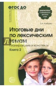 Итоговые дни по лексическим темам: Планирование и конспекты. Книга 2. ФГОС ДО / Алябьева Елена Алексеевна