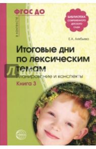 Итоговые дни по лексическим темам. Планирование и конспекты. Книга 3. ФГОС ДО / Алябьева Елена Алексеевна