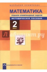 Математика. 2 класс. Школьная олимпиада. Решаем олимпиадные задачи. Методическое пособие / Чуракова Роза Гельфановна, Сергеева Вероника Сергеевна