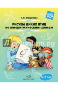 Рисуем диких птиц по алгоритмическим схемам. 5-7 лет. ФГОС / Шайдурова Нелли Владимировна