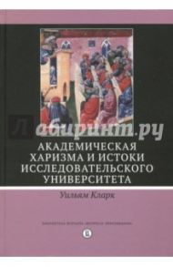 Академическая харизма и истоки исследовательского университета / Кларк Уильям