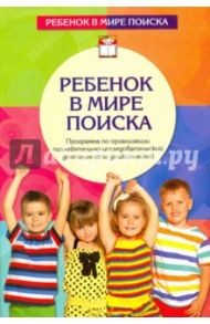 Ребенок в мире поиска. Программа по организации познавательно-исследовательской деятельности дошк. / Дыбина Ольга Витальевна, Щетинина Валентина Владимировна, Поддьяков Николай Николаевич