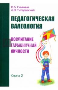 Педагогическая валеология. Книга II. Воспитание гармоничной личности / Симкина Полина, Титаровский Леонид