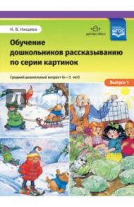 Обучение дошкольников рассказыванию по серии картинок. Средний дошкольный возраст. Выпуск 1. ФГОС / Нищева Наталия Валентиновна