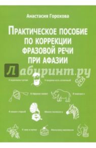 Практическое пособие по коррекции фразовой речи при афазии / Горохова А. В.