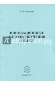 Инновационные методы обучения физике. Монография / Елканова Тамара Михайловна