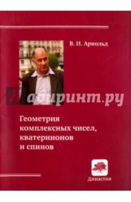 Геометрия комплексных чисел, кватернионов и спинов / Арнольд Владимир Игоревич