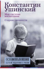 Моя система воспитания. О нравственности / Ушинский Константин Дмитриевич