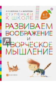 Развиваем воображение и творческое мышление. Пособие для детей 6-7 лет / Безруких Марьяна Михайловна, Филиппова Татьяна Андреевна