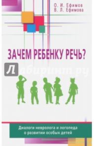 Зачем ребенку речь? Диалоги невролога и логопеда о развитии особых детей / Ефимов Олег Игоревич, Ефимова Виктория Леонидовна