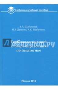 Терминологический словарь-справочник по педагогике / Шабунина Валентина Аркадиевна, Дунаева Наталья Владичевна, Шабунина Анастасия Константиновна