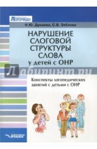 Нарушение слоговой структуры слова у детей с ОНР. Конспекты логопедических занятий с детьми с ОНР / Дунаева Наталья Юрьевна, Зяблова Светлана Викторовна