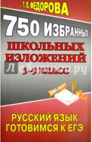 750 избранных школьных изложений. 5-9 класс. Русский язык. Готовимся ЕГЭ / Федорова Т. Л.