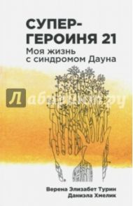 Супергероиня 21. Моя жизнь с синдромом Дауна / Турин Верена Элизабет, Хмелик Даниэла