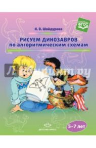 Рисуем динозавров по алгоритмическим схемам (5-7 лет). ФГОС / Шайдурова Нелли Владимировна