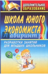 Школа юного экономиста. Разработки занятий для младших школьников / Воронина Мария Михайловна