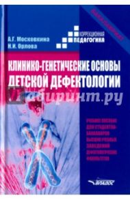 Клинико-генетические основы детской дефектологии. Учебное пособие / Московкина Алла Григорьевна, Орлова Нина Исаковна