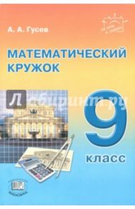 Математический кружок. 9 класс / Гусев Анатолий Алексеевич