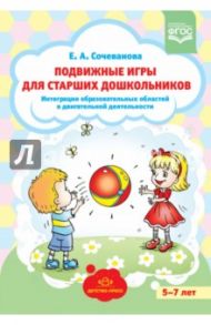 Подвижные игры для старших дошкольников. Интеграция образов. областей в двигат. деятельности. ФГОС / Сочеванова Елена Арнольдовна