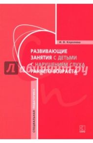 Развивающие занятия с детьми с нарушением слуха раннего возраста / Королева Инна Васильевна