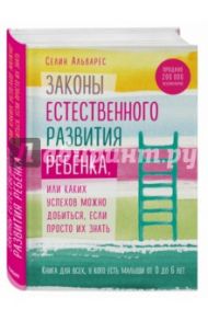 Законы естественного развития ребенка, или Каких успехов можно добиться, если просто их знать / Альварес Селин