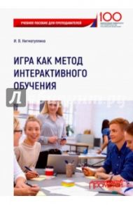 Игра как метод интерактивного обучения. Учебное пособие для преподавателей / Нигматуллина Ирина Владимировна