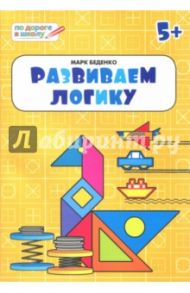 Развиваем логику. Тетрадь для занятий с детьми 5-6 лет / Беденко Марк Васильевич