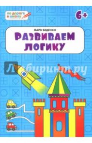 Развиваем логику. Тетрадь для занятий с детьми 6-7 лет / Беденко Марк Васильевич