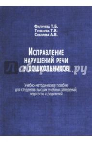 Исправление нарушений речи у дошкольников. Учебно-методическое пособие / Филичева Татьяна Борисовна