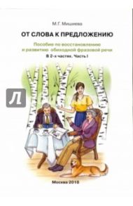 От слова к предложению. Пособие по восстановлению и развитию обиходной фразовой речи. В 2 ч. Часть 1 / Мишиева Марина Геннадьевна