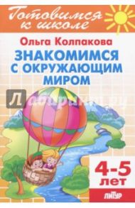 Знакомимся с окружающим миром. Для детей 4-5 лет / Колпакова Ольга Валерьевна