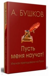 Пусть меня научат! или Как преподавали на Руси / Бушков Александр Александрович