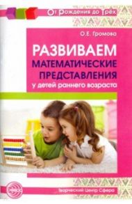 Развиваем математические представления у детей раннего возраста. Методическое пособие / Громова Ольга Евгеньевна