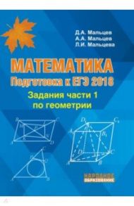 Математика. Геометрия. Подготовка к ЕГЭ-2018. Задания части 1 / Мальцев Дмитрий Александрович, Мальцев Алексей Александрович, Мальцева Луиза Ишбулдовна