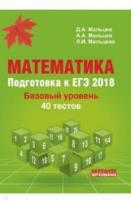 Математика. Подготовка к ЕГЭ 2018. Базовый уровень. 40 тестов / Мальцев Дмитрий Александрович, Мальцев Алексей Александрович, Мальцева Луиза Ишбулдовна