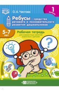 Ребусы - средство речевого и познавательного развития дошкольников 5-7 лет. Рабочая тетрадь. Вып. 1 / Чистова Ольга Александровна