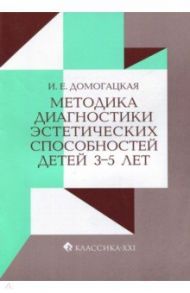 Методика диагностики эстетических способностей детей 3-5 лет / Домогацкая Ирина Ефимовна