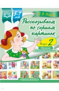 Рассказываем по сериям картинок (с 5 до 7 лет). Обучение творческому рассказыванию. Выпуск 2. ФГОС / Нищева Наталия Валентиновна