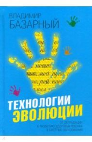 Технологии эволюции. От деградации к развитию здоровья ребенка в системе образования / Базарный Владимир Филиппович