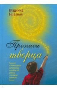 Прописи Творца. Развитие психомоторных и умственных способностей ребёнка с помощью перьевого письма / Базарный Владимир Филиппович