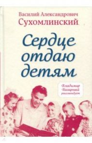 Сердце отдаю детям / Сухомлинский Василий Александрович