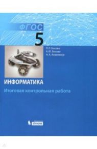 Информатика. 5 класс. Итоговая контрольная работа. ФГОС / Босова Людмила Леонидовна, Босова Анна Юрьевна, Аквилянов Никита Александрович