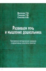 Развиваем речь и мышление дошкольника. Программно-методические указания и вариативные конспекты / Филичева Татьяна Борисовна, Туманова Татьяна Володаровна, Соболева Анна Володаровна