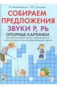 Собираем предложения. Звуки Р, РЬ. Опорные картинки для автоматизации звуков / Михайловская Галина Евгеньевна, Сахарова Наталья Ивановна