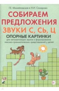 Собираем предложения. Звуки С, СЬ, Ц. Опорные картинки для автоматизации звуков и форм. лекс.-грамм. / Михайловская Галина Евгеньевна, Сахарова Наталья Ивановна