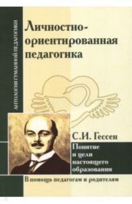 Личностно-ориентированная педагогика. Понятие и цели настоящего образования / Гессен Сергей Иосифович