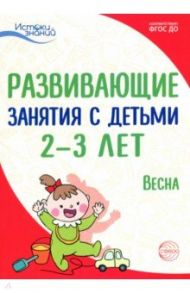 Развивающие занятия с детьми 2-3 лет: Весна. III квартал. ФГОС ДО / Арушанова Алла Генриховна, Павлова Л.Н., Алиева Татьяна Ивановна