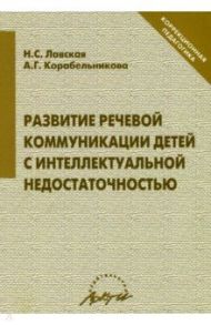 Развитие речевой коммуникации детей с интеллектуальной недостаточностью / Лавская Н. С., Корабельникова А. Г.